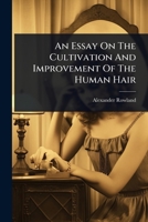 An Essay On The Cultivation And Improvement Of The Human Hair 1024463176 Book Cover
