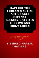 Hapkido The Korean Martial Art of Self Defense Blending Strikes Throws and Joint Locks: The History of Hapkido and Its Development in Korea (The ... Mental Toughness, and Combat Mastery) B0DZXC6QLJ Book Cover