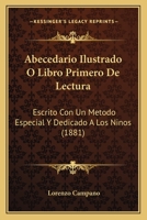 Abecedario Ilustrado O Libro Primero De Lectura: Escrito Con Un Metodo Especial Y Dedicado A Los Ninos (1881) 116028069X Book Cover