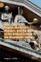 Empire, the British Museum, and the Making of the Biblical Scholar in the Nineteenth Century: Archival Criticism 3030240274 Book Cover