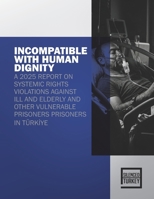 INCOMPATIBLE WITH HUMAN DIGNITY: A 2025 REPORT ON SYSTEMIC RIGHTS VIOLATIONS AGAINST ILL AND ELDERLY AND OTHER VULNERABLE PRISONERS PRISONERS IN TÜRKIYE B0GXL4R29D Book Cover