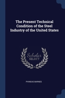 The Present Technical Condition of the Steel Industry of the United States 1022663542 Book Cover