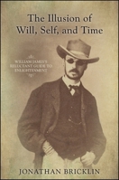 The Illusion of Will, Self, and Time: William James's Reluctant Guide to Enlightenment 143845628X Book Cover