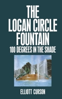 The Logan Circle Fountain: 100 Degrees in the Shade B0FN3BZ4NM Book Cover