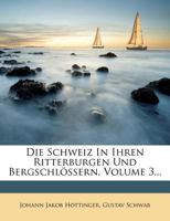 Die Schweiz In Ihren Ritterburgen Und Bergschlössern, Volume 1... 1270904973 Book Cover