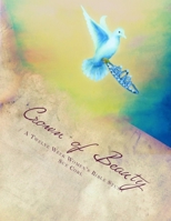 Crown of Beauty, a Twelve Week Women's Bible Study: Renewed in His Intimate Love and Delight 1484120272 Book Cover