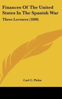 Finances Of The United States In The Spanish War: Three Lectures 0548566364 Book Cover