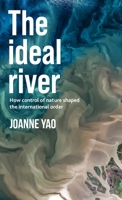 The ideal river: How control of nature shaped the international order 1526154382 Book Cover