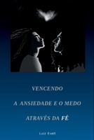 Vencendo A Ansiedade E O Medo Através Da Fé (Portuguese Edition) 6500743970 Book Cover