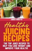 Healthy Juicing Recipes - The Top Juice Recipes to Help You Lose Weight and Improve Your Health! 1494988852 Book Cover