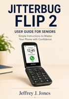 Jitterbug Flip 2 User Guide for Seniors: Simple Instructions to Master Your Phone with Confidence B0H1HGNRSD Book Cover