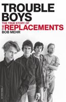 Trouble Boys: The True Story of the Replacements 0306825368 Book Cover