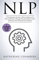 Nlp: A Psychologist's Guide to Master Influence & Human Behavior Through Personal Mind Control - Maximize Your Potential for Excellence (Psychology Self-Help) 1913489051 Book Cover