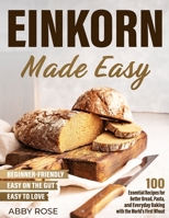 Einkorn Made Easy: 100 Essential Recipes for Better Bread, Pasta, and Everyday Baking with the World's First Wheat 1805561642 Book Cover