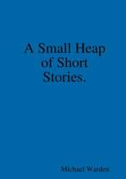 A Small Heap of Short Stories. 0244475644 Book Cover