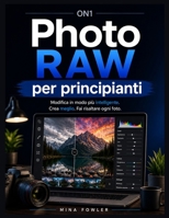 ON1 Photo RAW per principianti: Modifica in modo più intelligente. Crea meglio. Fai risaltare ogni foto. (Italian Edition) B0H19WP2QP Book Cover