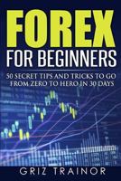 Forex for Beginners: 50 Secret Tips and Tricks to go from Zero to Hero in 30 Days 1537779613 Book Cover