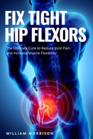 Fix Tight Hip Flexors: The Ultimate Cure to Reduce Joint Pain and Increase Muscle Flexibility 1654650250 Book Cover