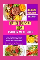 PLANT BASED HIGH PROTEIN MEAL PREP: Easy Recipes and Weekly Plans for Balanced Nutrition, Energy, and Lasting Health B0FNKYQ6BF Book Cover
