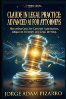 CLAUDE IN LEGAL PRACTICE: ADVANCED AI FOR ATTORNEYS: Mastering Opus for Contract Automation, Litigation Strategy, and Legal Writing B0GZVRP9PR Book Cover