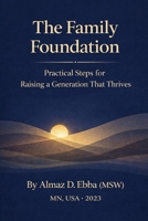 The Family Foundation Practical Steps for Raising a Generation That Thrives: Why Families Matter B0G6VLJSNT Book Cover