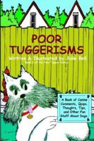 Poor Tuggerisms - A Book of Canine Comments, Quips, Thoughts, Tips, and Other Fun Stuff About Dogs. 0977852547 Book Cover