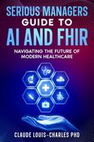 Serious Managers Guide to AI and FHIR: Navigating the future of Modern Healthcare 1972752138 Book Cover