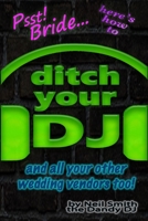 Psst! Bride... Here's How To DITCH YOUR DJ: and all your other wedding vendors too! 1686102011 Book Cover