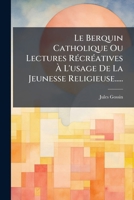 Le Berquin Catholique Ou Lectures RÃ(c)crÃ(c)atives Ã L'usage De La Jeunesse Religieuse..... (French Edition) 1024671151 Book Cover