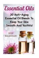 Essential Oils: 30 Anti-Aging Essential Oil Blends To Keep Your Skin Smooth And Youthful 1539562492 Book Cover