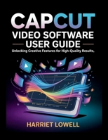 CapCut Video Software User Guide: Unlocking Creative Features for High-Quality Results (Video Editing Essentials) B0GB9376HQ Book Cover