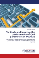 To Study and Improve the performance of QoS parameters in MANETs: The efficiency of the networks rely upon the QoS parameters and that's what have been tried to improve 3659135046 Book Cover