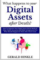 What Happens to Your Digital Assets after Death?: How To Organize Your Digital Assets (Social Media & Other Online Accounts) And Make Arrangements For What Should Happen To Them After You're Gone 1090506945 Book Cover