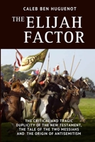 The Elijah Factor: The Critical and Tragic Duplicity of the New Testament, The Tale of Two Messiahs, and the Origin of Antisemitism 173142244X Book Cover
