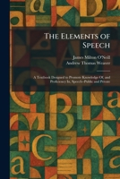 The Elements of Speech: A Textbook Designed to Promote Knowledge Of, and Proficiency In, Speech--Public and Private 1025633571 Book Cover