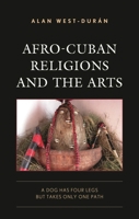 Afro-Cuban Religions and the Arts: A Dog Has Four Legs But Takes Only One Path 1793639825 Book Cover