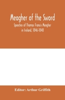 Meagher of the Sword: Speeches of Thomas Francis Meagher in Ireland, 1846-1848: his Narrative of Events in Ireland in July 1848, Personal Reminiscences of Waterford, Galway, and his Schooldays 9353979625 Book Cover