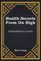 Health Secrets From On High: Unleashed on earth! 1639455698 Book Cover