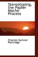 Stereotyping, the Papier Mache Process 1017524599 Book Cover