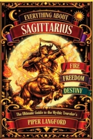Everything About Sagittarius: The Ultimate Guide to the Mythic Traveler’s Fire, Freedom & Destiny (The Zodiac Files: A Warm, Witty Guide to Every Sign) B0HFKYZNP9 Book Cover