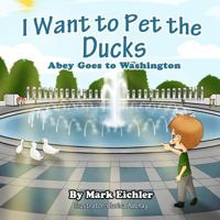 Children's Picture Book: I Want to Pet the Ducks / Abey Goes to Washington. (Children's Books with Good Values: Bedtime Stories) (Abey's Adventures) 1495396827 Book Cover