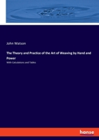 The Theory and Practice of the Art of Weaving by Hand and Power, with Calculations and Tables, for the Use of Those Connected with the Trade 3337813259 Book Cover