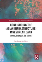 Configuring the Asian Infrastructure Investment Bank: Power, Interests and Status 0367638541 Book Cover