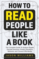How To Read People Like A Book: The Complete Guide To Analyze People, Decode Emotions, Predict Intentions, Behavior, and Connect Effortlessly: The ... Behavior, And Connect Effortlessly 1774900033 Book Cover