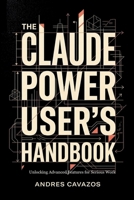 The Claude Power User's Handbook: Unlocking Advanced Features for Serious Work B0H9GJ4NG9 Book Cover