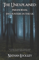 The Unexplained: Paranormal Encounters in the UK: A guide to the strange tales of cryptids, ghost stories and UFO sightings from around the UK B0C5P587PD Book Cover