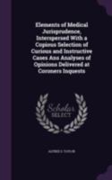 Elements of Medical Jurisprudence, Interspersed with a Copious Selection of Curious and Instructive Cases ANS Analyses of Opinions Delivered at Corone 1341348571 Book Cover