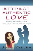 Attract Authentic Love: How to bring true love into your life in 3 proven steps 1784521124 Book Cover