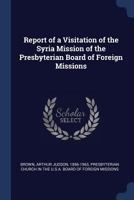 Report of a Visitation of the Syria Mission of the Presbyterian Board of Foreign Missions: March 20 April 26, 1902 1340308975 Book Cover