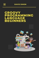 Groovy Programming Language for Beginners: Your First Steps into Coding (Groovy Programming Language: for Beginners,Web Development, Data Manipulation,Groovy for DevOps,Groovy and Java Integration) B0DS9N8XNP Book Cover